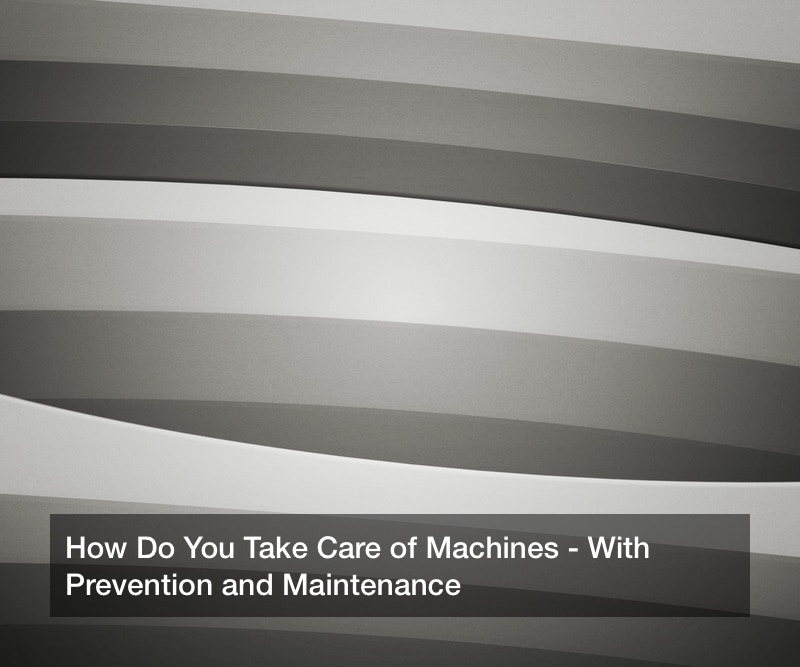 How Do You Take Care of Machines? With Prevention and Maintenance