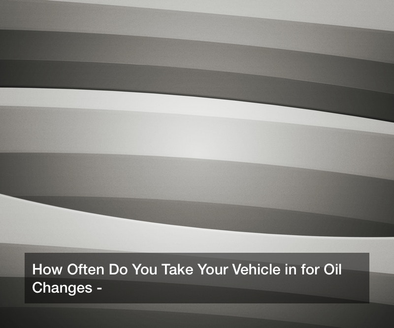 How Often Do You Take Your Vehicle in for Oil Changes?