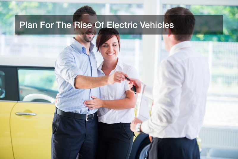 Plan For The Rise Of Electric Vehicles