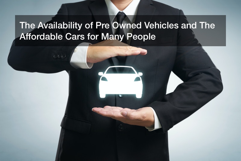 The Availability of Pre Owned Vehicles and The Affordable Cars for Many People