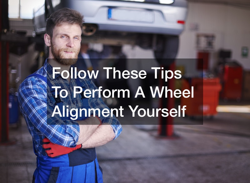 Follow These Tips To Perform A Wheel Alignment Yourself