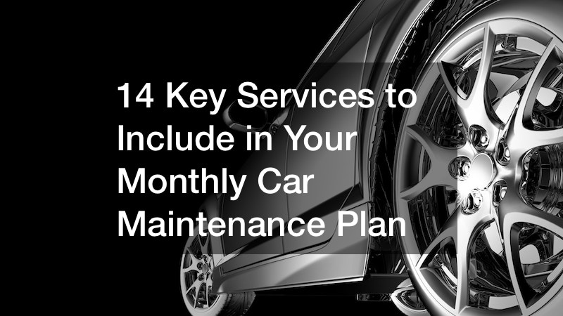 14 Key Services to Include in Your Monthly Car Maintenance Plan
