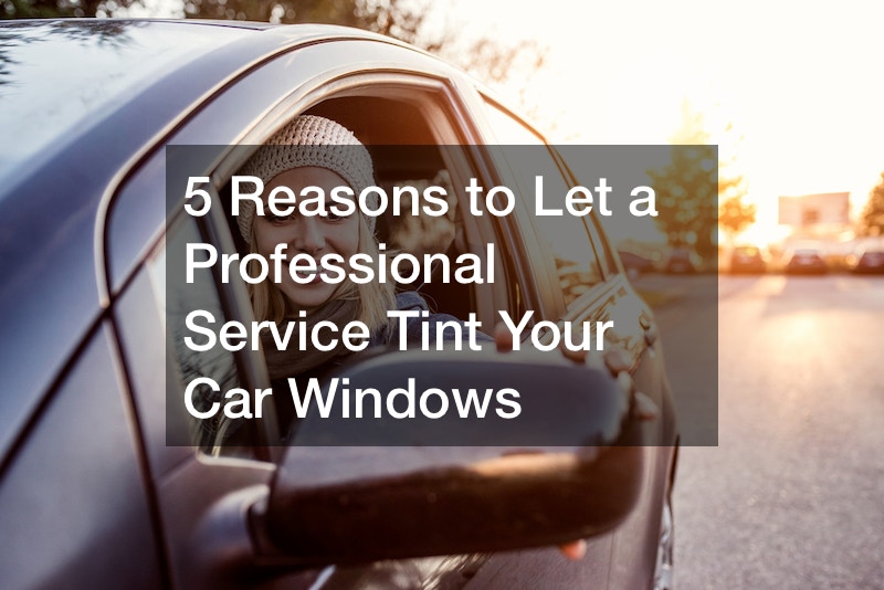 5 Reasons to Let a Professional Service Tint Your Car Windows