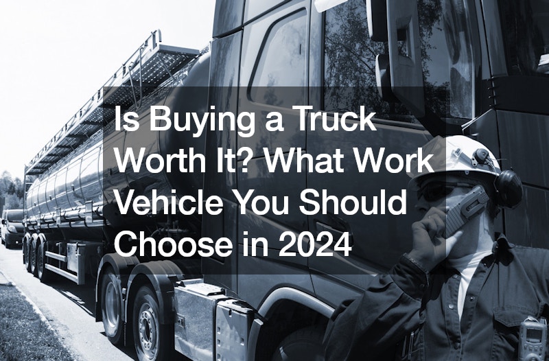 Is Buying a Truck Worth It? What Work Vehicle You Should Choose in 2024
