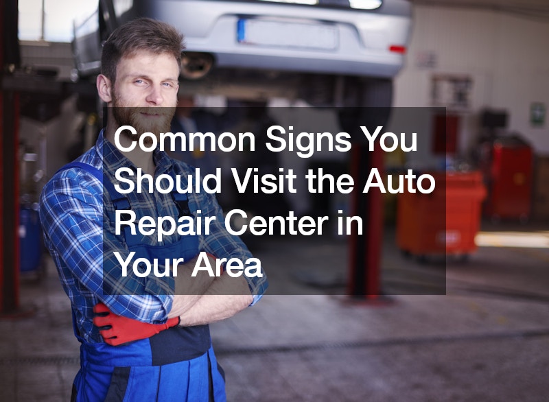 Common Signs You Should Visit the Auto Repair Center in Your Area