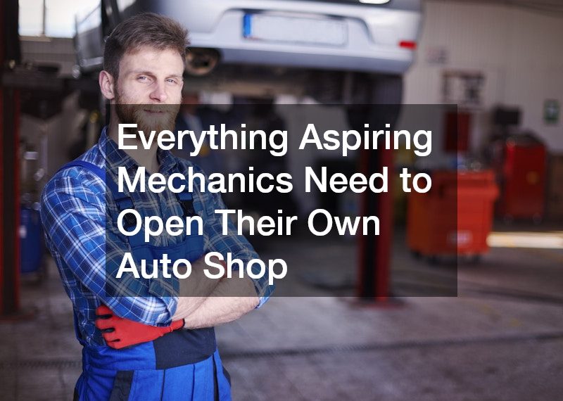 Everything Aspiring Mechanics Need to Open Their Own Auto Shop