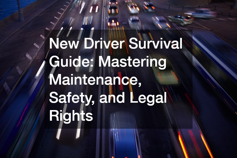 New Driver Survival Guide  Mastering Maintenance, Safety, and Legal Rights