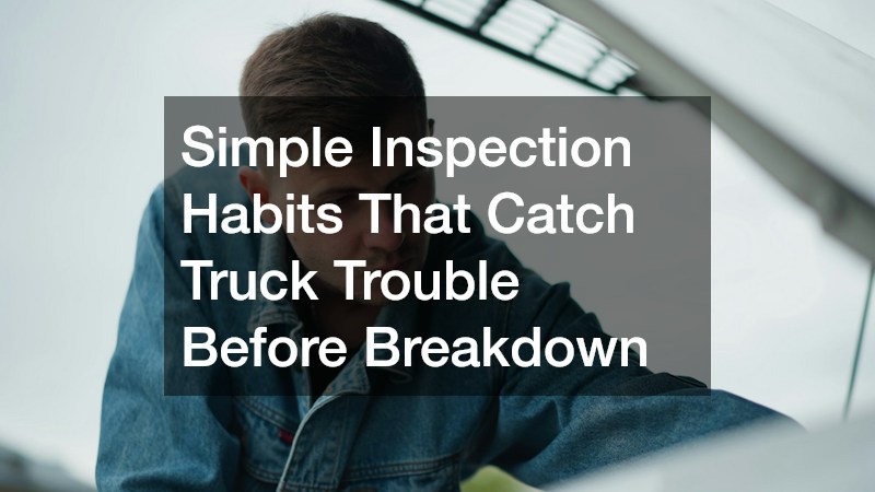Simple Inspection Habits That Catch Truck Trouble Before Breakdown